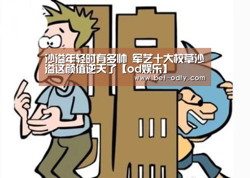 沙溢年轻时有多帅 军艺十大校草沙溢这颜值逆天了【od娱乐】
